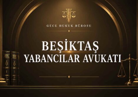 Beşiktaş yabancılar avukatı Gece Hukuk Bürosu